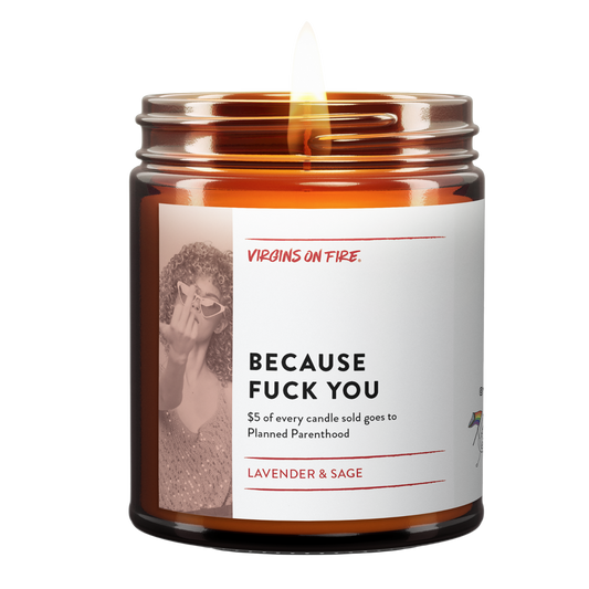BECAUSE FUCK YOU - $5 to Planned Parenthood - Soy Wax Candle